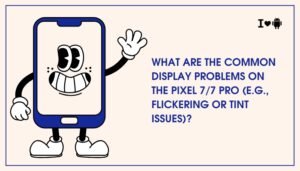 What are the common display problems on the Pixel 7/7 Pro (e.g., flickering or tint issues)?