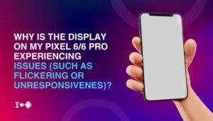Why is the display on my Pixel 6/6 Pro experiencing issues (such as flickering or unresponsiveness)?