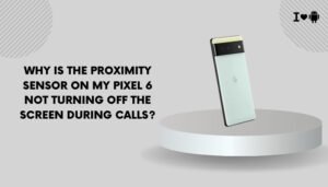 Why is the proximity sensor on my Pixel 6 not turning off the screen during calls?
