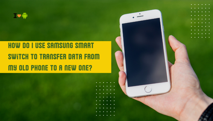 How do I use Samsung Smart Switch to transfer data from my old phone to a new one?