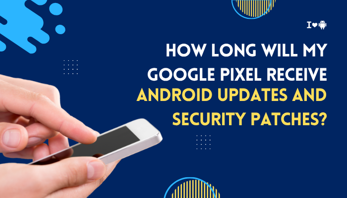 How long will my Google Pixel receive Android updates and security patches?