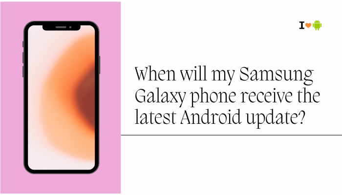 When will my Samsung Galaxy phone receive the latest Android update?