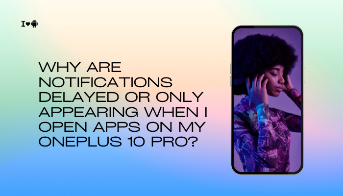 Why are notifications delayed or only appearing when I open apps on my OnePlus 10 Pro?