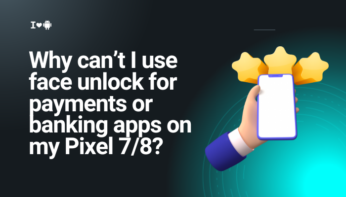 Why can’t I use face unlock for payments or banking apps on my Pixel 7:8?