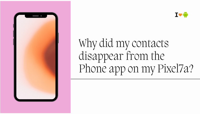 Why did my contacts disappear from the Phone app on my Pixel 7a?