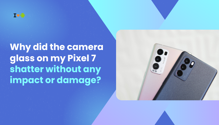 Why did the camera glass on my Pixel 7 shatter without any impact or damage?