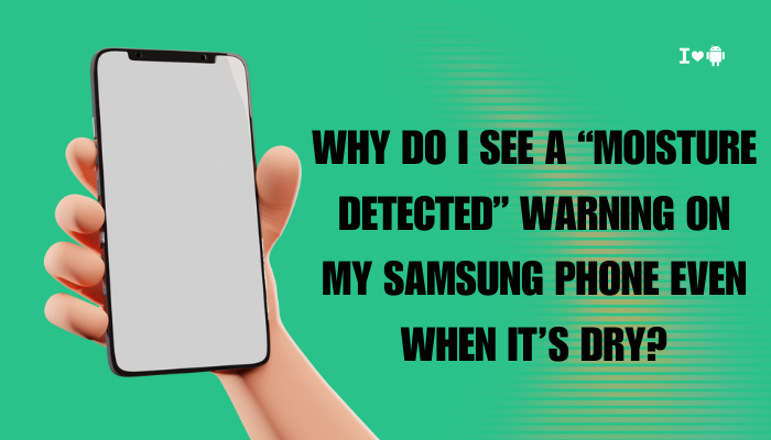 Why do I see a “Moisture Detected” warning on my Samsung phone even when it’s dry?