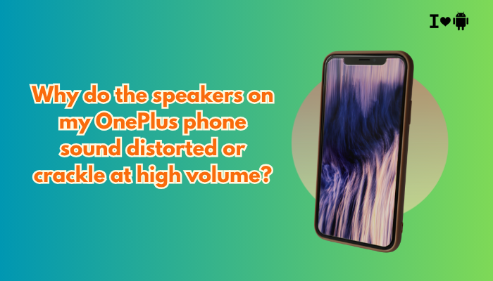Why do the speakers on my OnePlus phone sound distorted or crackle at high volume?
