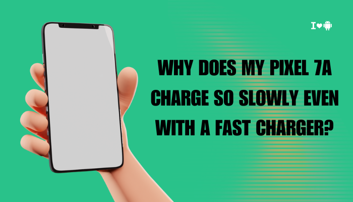 Why does my Pixel 7a charge so slowly even with a fast charger?