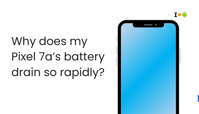 Why does my Pixel 7a’s battery drain so rapidly?