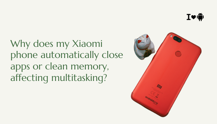 Why does my Xiaomi phone automatically close apps or clean memory, affecting multitasking?