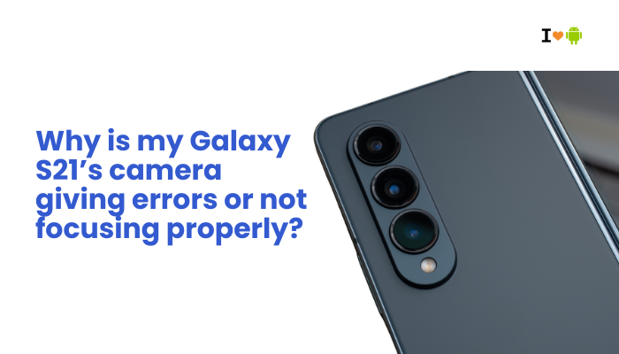 Why is my Galaxy S21’s camera giving errors or not focusing properly?
