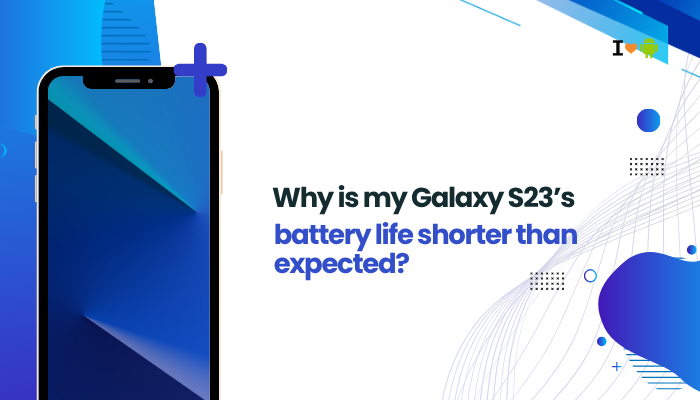 Why is my Galaxy S23’s battery life shorter than expected?