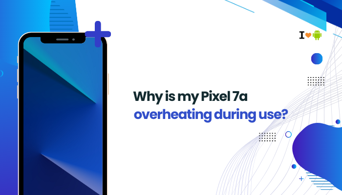 Why is my Pixel 7a overheating during use?