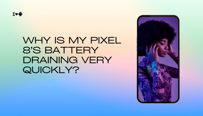Why is my Pixel 8’s battery draining very quickly?