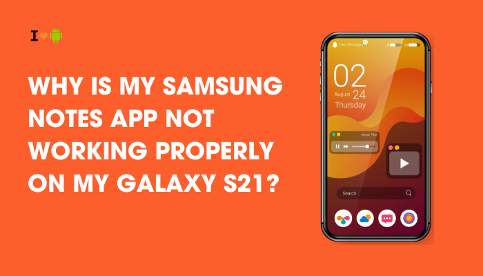 Why is my Samsung Notes app not working properly on my Galaxy S21?