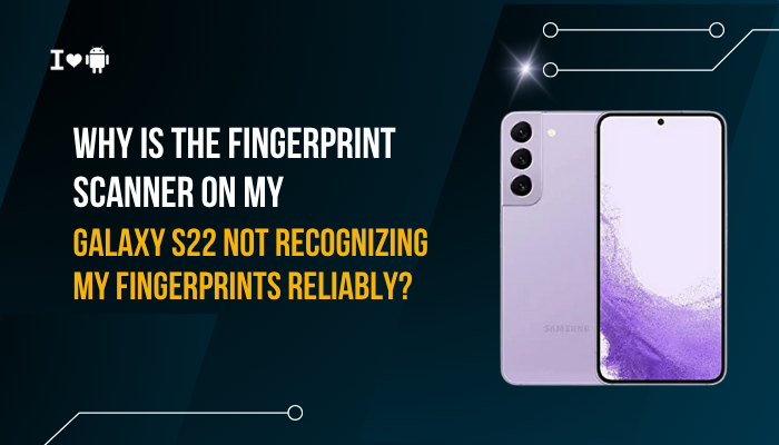 Why is the fingerprint scanner on my Galaxy S22 not recognizing my fingerprints reliably?