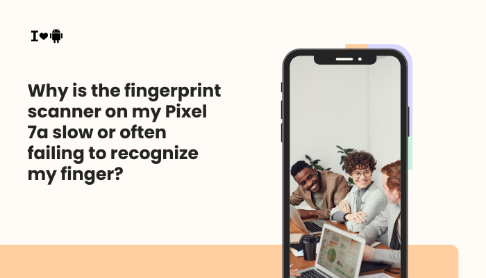 Why is the fingerprint scanner on my Pixel 7a slow or often failing to recognize my finger?