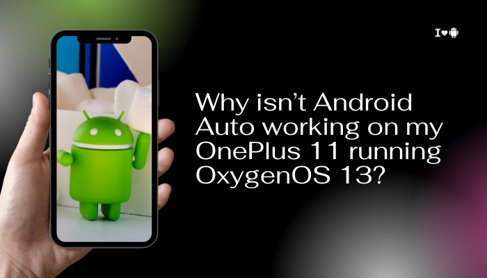 Why isn’t Android Auto working on my OnePlus 11 running OxygenOS 13?