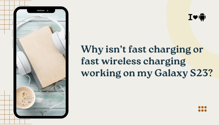 Why isn’t fast charging or fast wireless charging working on my Galaxy S23?