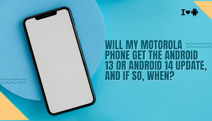 Will my Motorola phone get the Android 13 or Android 14 update, and if so, when?