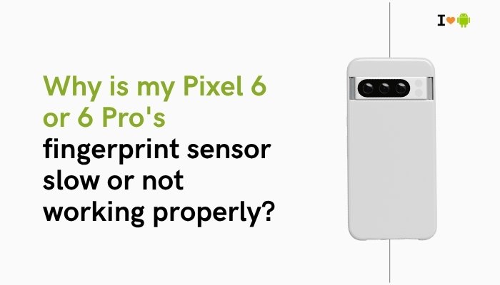 Why is my Pixel 6 or 6 Pro's fingerprint sensor slow or not working properly?